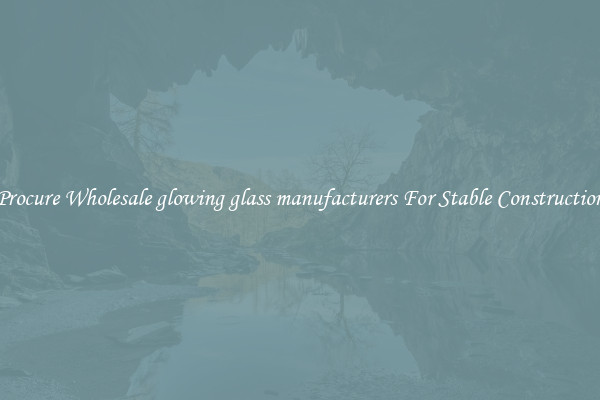 Procure Wholesale glowing glass manufacturers For Stable Construction