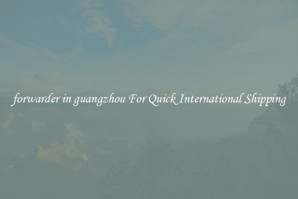 forwarder in guangzhou For Quick International Shipping