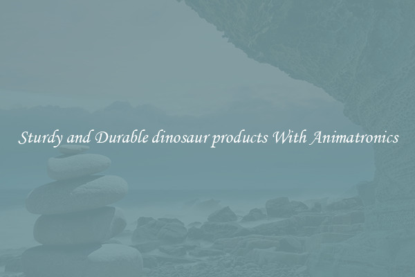 Sturdy and Durable dinosaur products With Animatronics