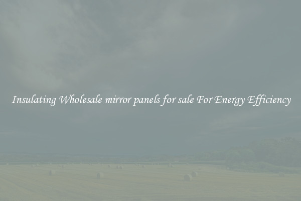 Insulating Wholesale mirror panels for sale For Energy Efficiency
