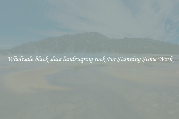 Wholesale black slate landscaping rock For Stunning Stone Work
