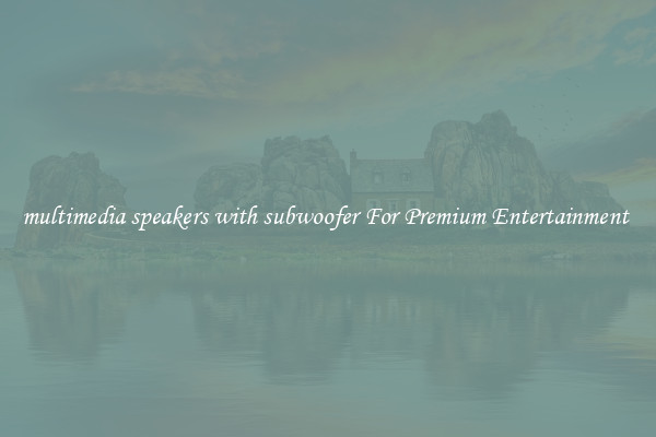 multimedia speakers with subwoofer For Premium Entertainment 