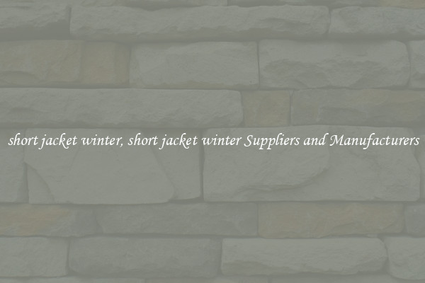 short jacket winter, short jacket winter Suppliers and Manufacturers