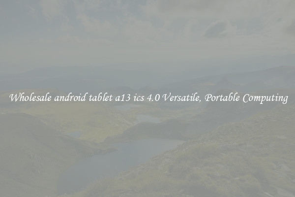 Wholesale android tablet a13 ics 4.0 Versatile, Portable Computing
