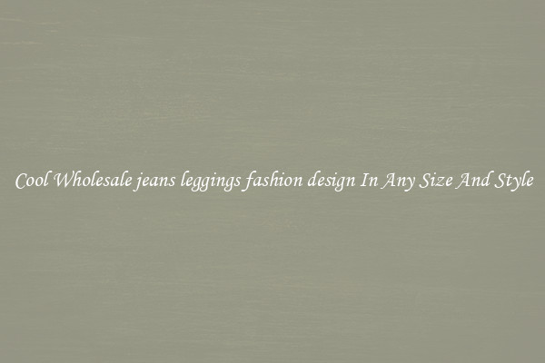 Cool Wholesale jeans leggings fashion design In Any Size And Style