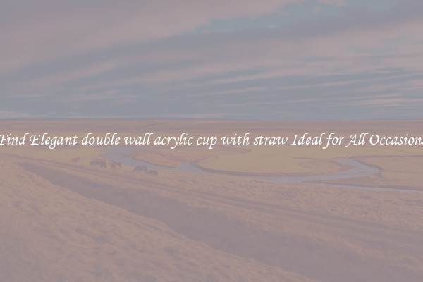 Find Elegant double wall acrylic cup with straw Ideal for All Occasions