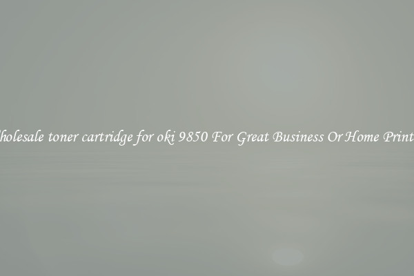 Wholesale toner cartridge for oki 9850 For Great Business Or Home Printing