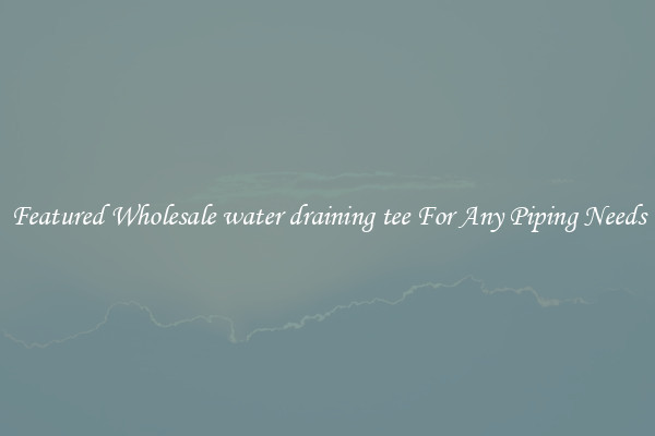 Featured Wholesale water draining tee For Any Piping Needs