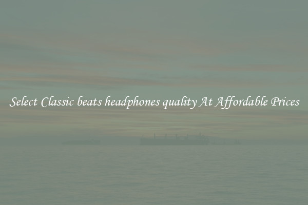 Select Classic beats headphones quality At Affordable Prices