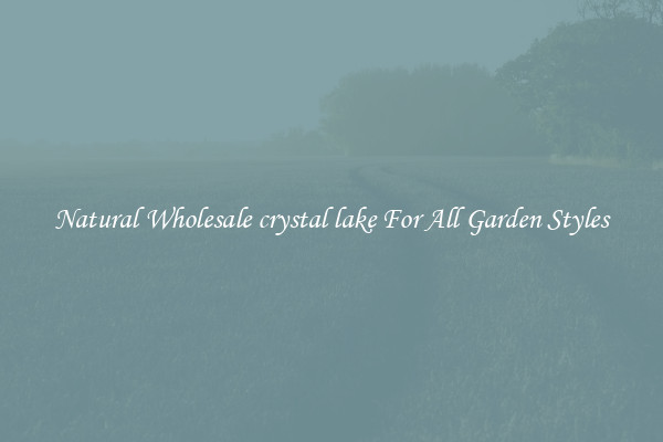 Natural Wholesale crystal lake For All Garden Styles