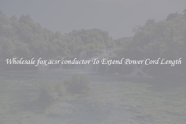 Wholesale fox acsr conductor To Extend Power Cord Length