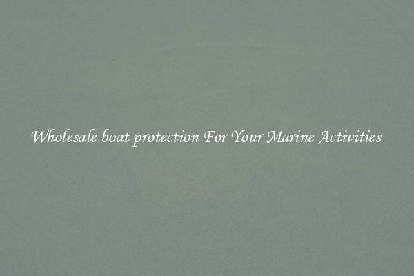 Wholesale boat protection For Your Marine Activities 