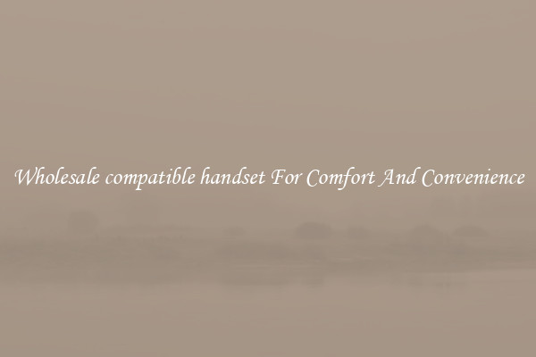 Wholesale compatible handset For Comfort And Convenience