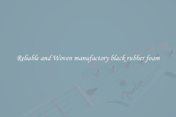 Reliable and Woven manufactory black rubber foam