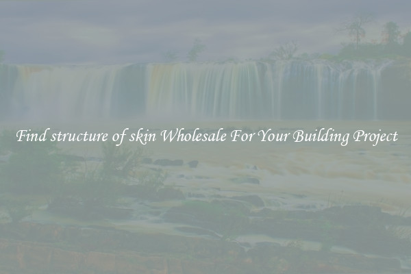 Find structure of skin Wholesale For Your Building Project