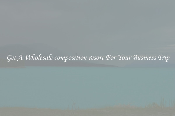 Get A Wholesale composition resort For Your Business Trip