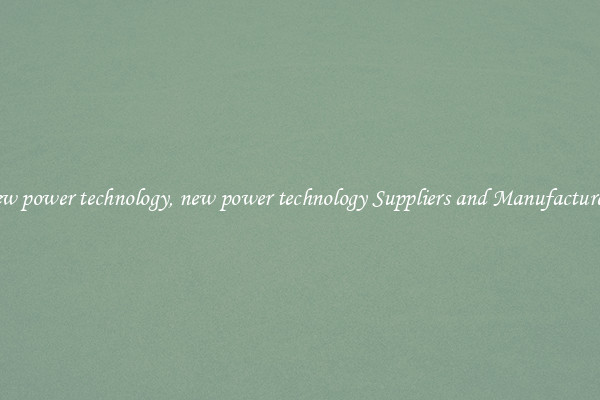 new power technology, new power technology Suppliers and Manufacturers