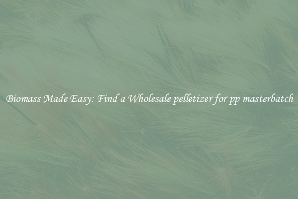  Biomass Made Easy: Find a Wholesale pelletizer for pp masterbatch 