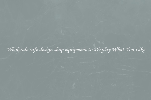 Wholesale safe design shop equipment to Display What You Like