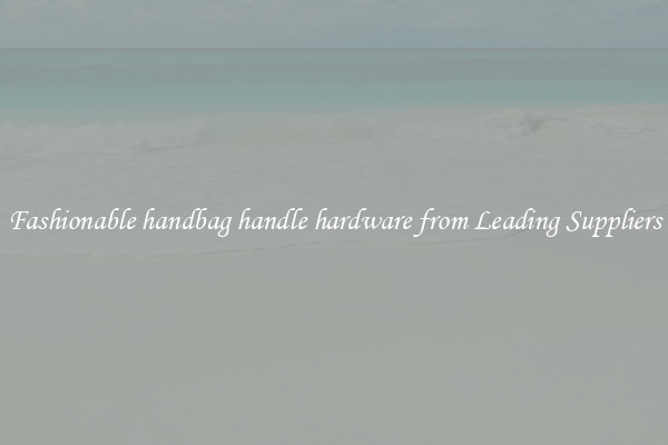Fashionable handbag handle hardware from Leading Suppliers