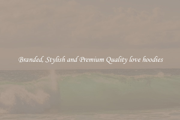 Branded, Stylish and Premium Quality love hoodies