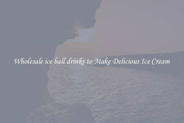 Wholesale ice ball drinks to Make Delicious Ice Cream 