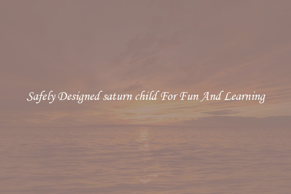 Safely Designed saturn child For Fun And Learning