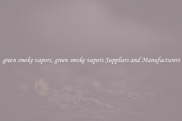 green smoke vapors, green smoke vapors Suppliers and Manufacturers
