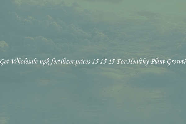 Get Wholesale npk fertilizer prices 15 15 15 For Healthy Plant Growth