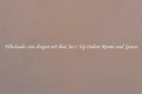 Wholesale cute dragon art that Jazz Up Indoor Rooms and Spaces