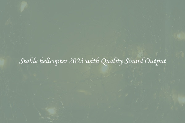 Stable helicopter 2023 with Quality Sound Output