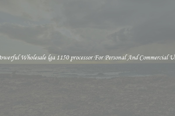 Powerful Wholesale lga 1150 processor For Personal And Commercial Use