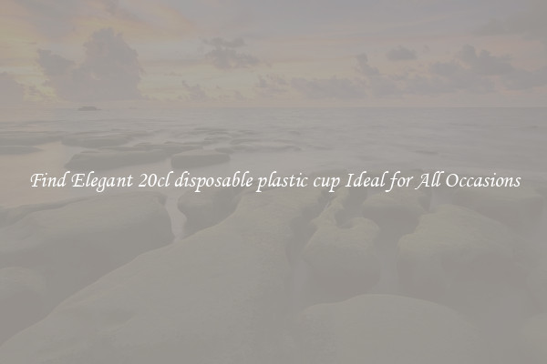 Find Elegant 20cl disposable plastic cup Ideal for All Occasions