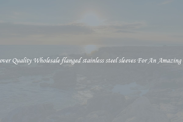 Discover Quality Wholesale flanged stainless steel sleeves For An Amazing Price