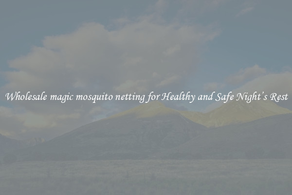 Wholesale magic mosquito netting for Healthy and Safe Night’s Rest