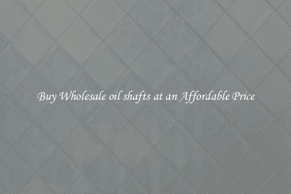 Buy Wholesale oil shafts at an Affordable Price