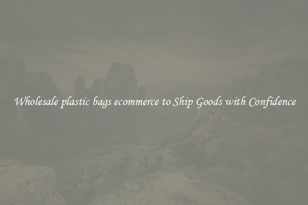 Wholesale plastic bags ecommerce to Ship Goods with Confidence