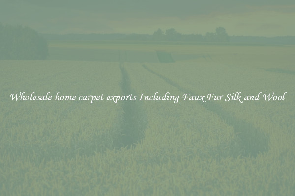 Wholesale home carpet exports Including Faux Fur Silk and Wool 