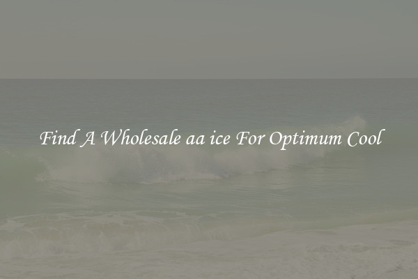 Find A Wholesale aa ice For Optimum Cool