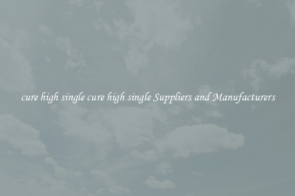 cure high single cure high single Suppliers and Manufacturers