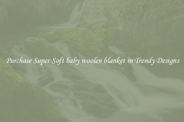Purchase Super-Soft baby woolen blanket in Trendy Designs