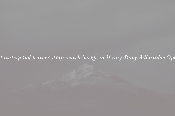 Find waterproof leather strap watch buckle in Heavy-Duty Adjustable Options
