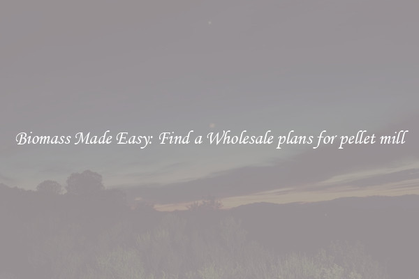  Biomass Made Easy: Find a Wholesale plans for pellet mill 
