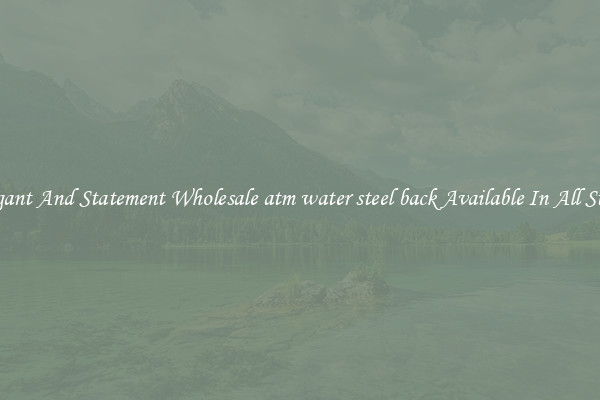 Elegant And Statement Wholesale atm water steel back Available In All Styles