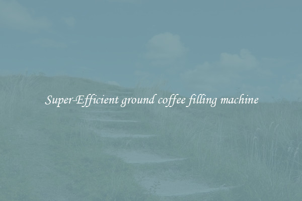 Super-Efficient ground coffee filling machine