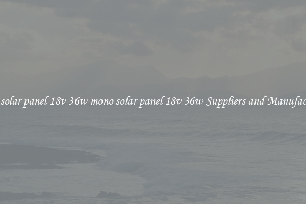 mono solar panel 18v 36w mono solar panel 18v 36w Suppliers and Manufacturers
