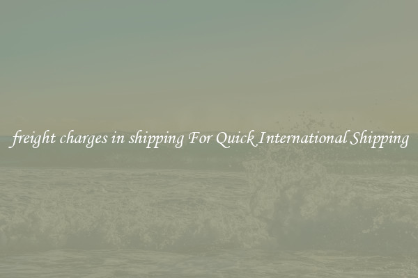 freight charges in shipping For Quick International Shipping