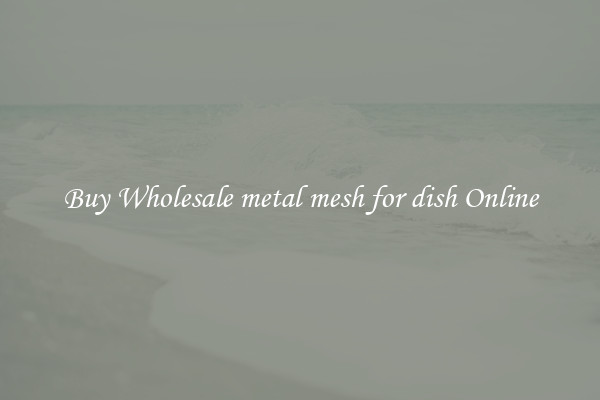 Buy Wholesale metal mesh for dish Online