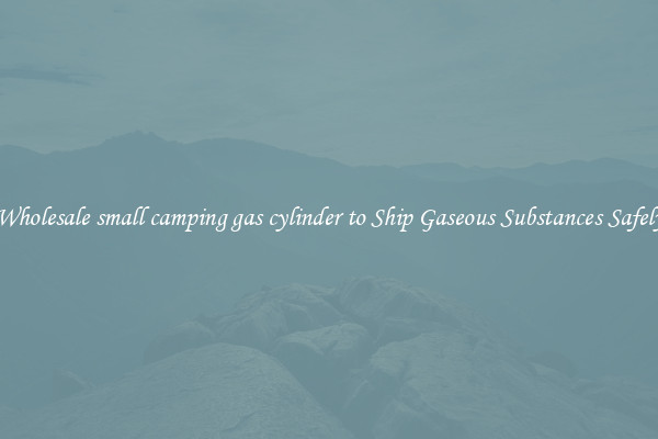 Wholesale small camping gas cylinder to Ship Gaseous Substances Safely