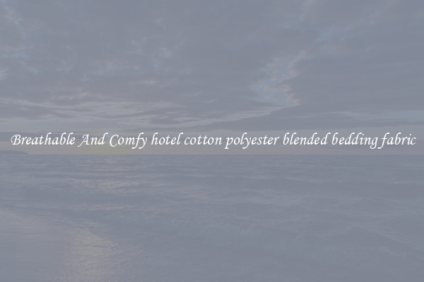 Breathable And Comfy hotel cotton polyester blended bedding fabric